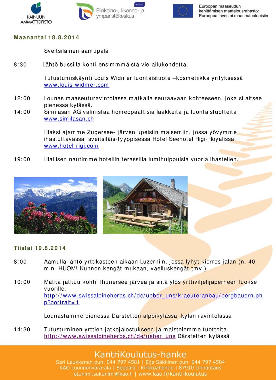 ch Illaksi ajamme Zugersee- järven upeisiin maisemiin, jossa yövymme ihastuttavassa sveitsiläis-tyyppisessä Hotel Seehotel Rigi-Royalissa. www.hotel-rigi.