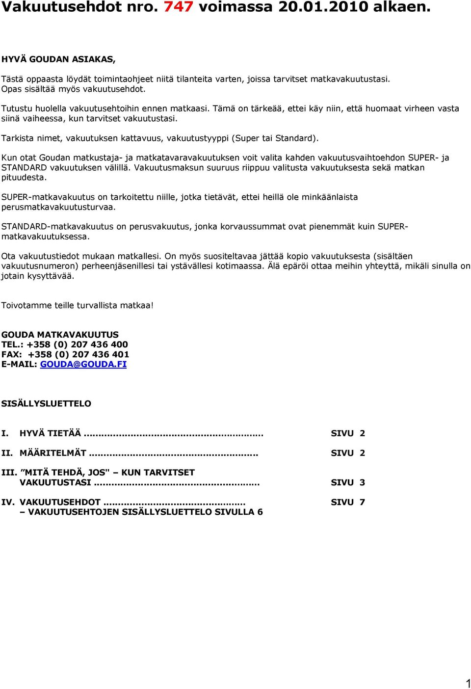 Tarkista nimet, vakuutuksen kattavuus, vakuutustyyppi (Super tai Standard). Kun otat Goudan matkustaja- ja matkatavaravakuutuksen voit valita kahden vakuutusvaihtoehdon - ja vakuutuksen välillä.