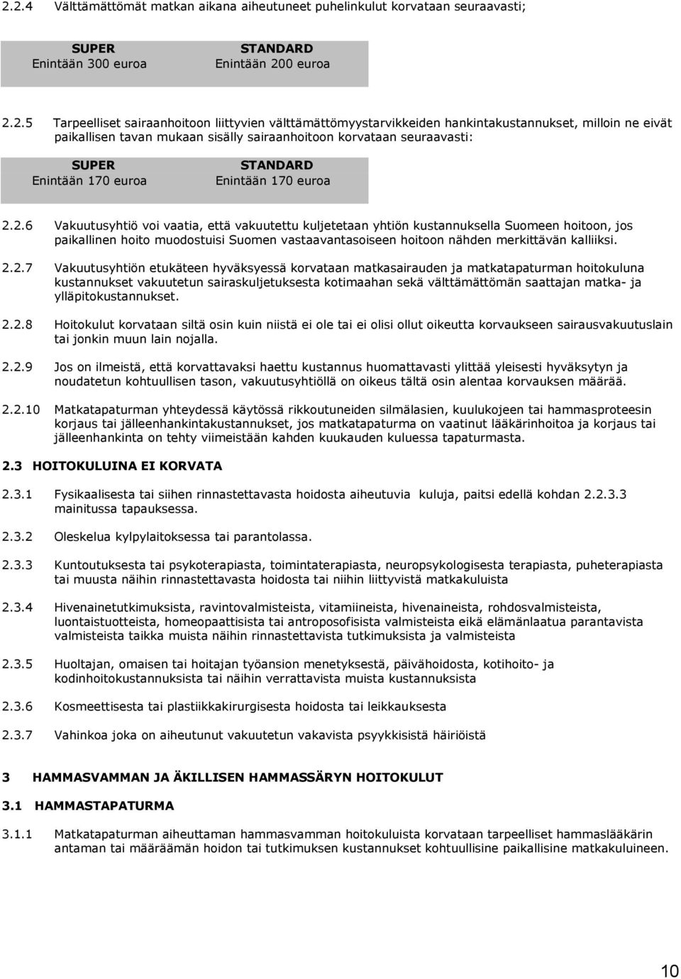 2.6 Vakuutusyhtiö voi vaatia, että vakuutettu kuljetetaan yhtiön kustannuksella Suomeen hoitoon, jos paikallinen hoito muodostuisi Suomen vastaavantasoiseen hoitoon nähden merkittävän kalliiksi.