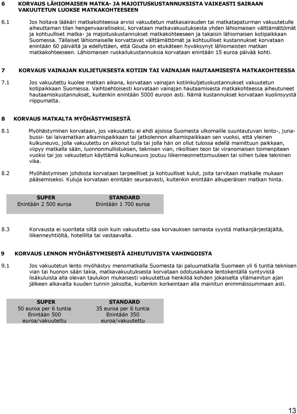 välttämättömät ja kohtuulliset matka- ja majoituskustannukset matkakohteeseen ja takaisin lähiomaisen kotipaikkaan Suomessa.
