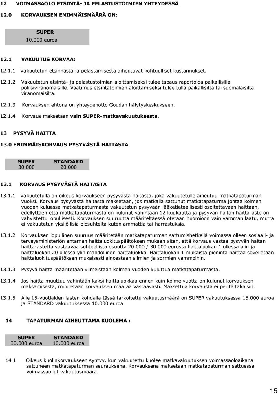 Vaatimus etsintätoimien aloittamiseksi tulee tulla paikallisilta tai suomalaisilta viranomaisilta. 12.1.3 Korvauksen ehtona on yhteydenotto Goudan hälytyskeskukseen. 12.1.4 Korvaus maksetaan vain -matkavakuutuksesta.