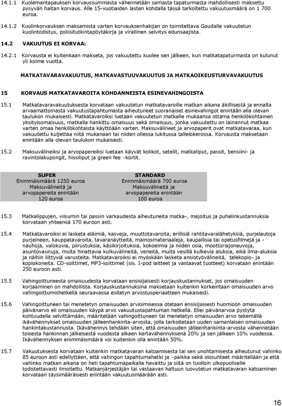 14.2 VAKUUTUS EI KORVAA: 14.2.1 Korvausta ei kuitenkaan makseta, jos vakuutettu kuolee sen jälkeen, kun matkatapaturmasta on kulunut yli kolme vuotta.