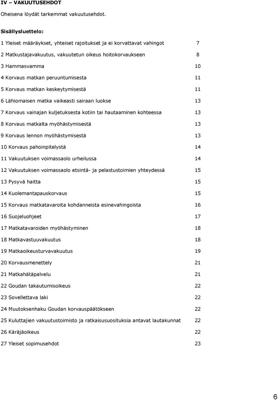 11 5 Korvaus matkan keskeytymisestä 11 6 Lähiomaisen matka vaikeasti sairaan luokse 13 7 Korvaus vainajan kuljetuksesta kotiin tai hautaaminen kohteessa 13 8 Korvaus matkalta myöhästymisestä 13 9