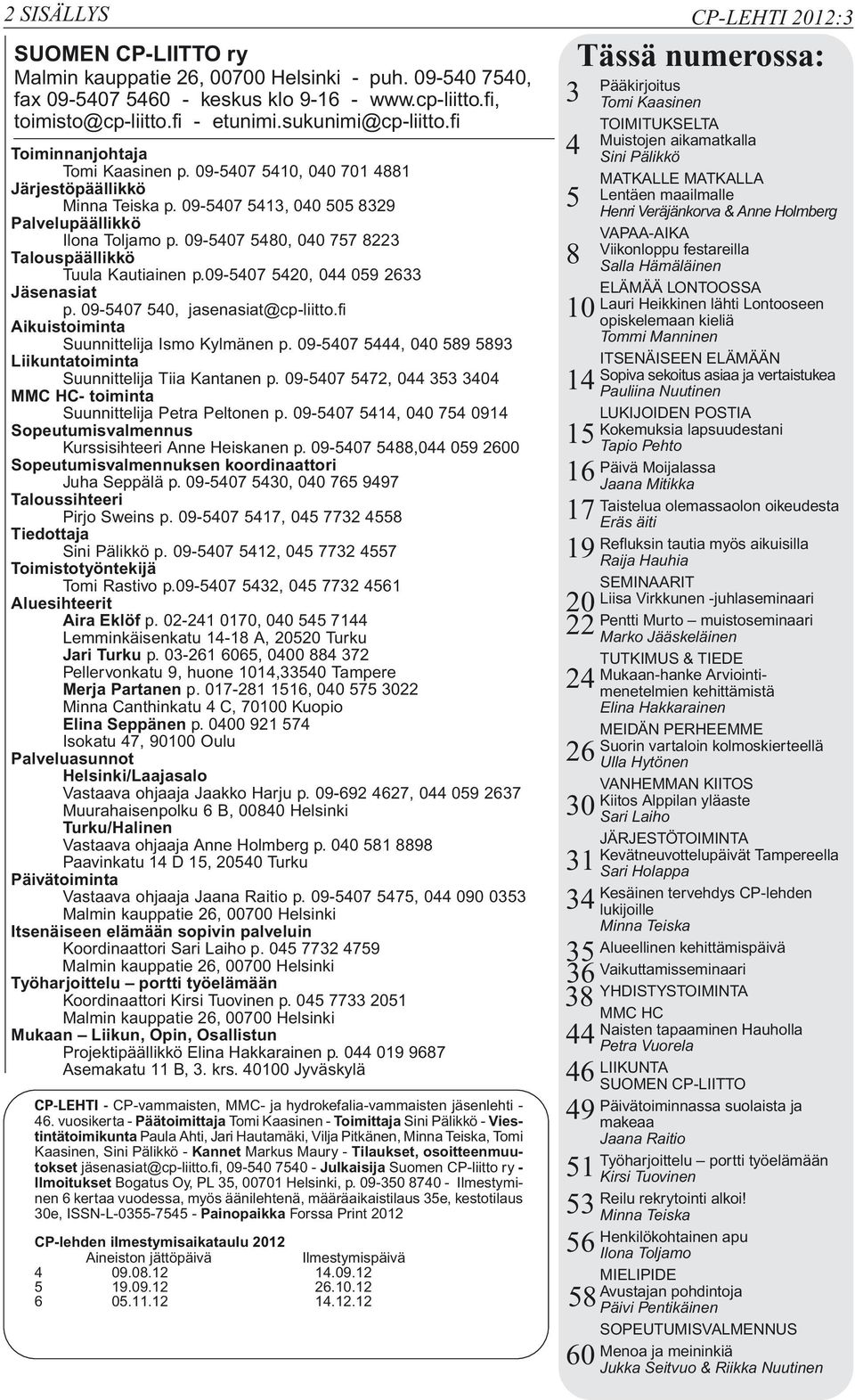 09-5407 5480, 040 757 8223 Talouspäällikkö Tuula Kautiainen p.09-5407 5420, 044 059 2633 Jäsenasiat p. 09-5407 540, jasenasiat@cp-liitto.fi Aikuistoiminta Suunnittelija Ismo Kylmänen p.