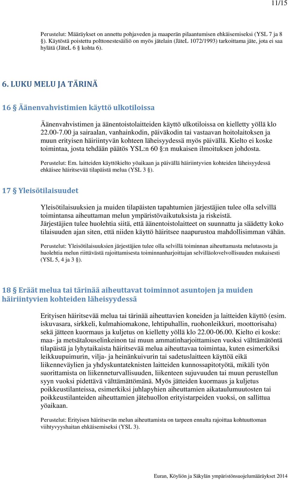 kohta 6). 6. LUKU MELU JA TÄRINÄ 16 Äänenvahvistimien käyttö ulkotiloissa Äänenvahvistimen ja äänentoistolaitteiden käyttö ulkotiloissa on kielletty yöllä klo 22.00-7.