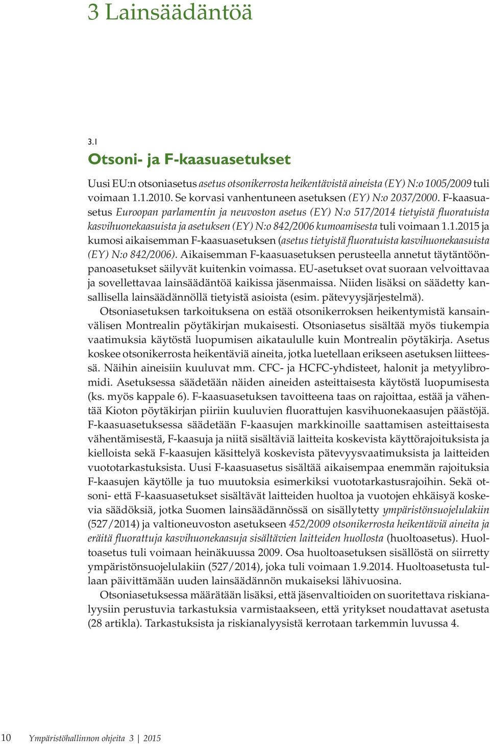 F-kaasuasetus Euroopan parlamentin ja neuvoston asetus (EY) N:o 517/2014 tietyistä fluoratuista kasvihuonekaasuista ja asetuksen (EY) N:o 842/2006 kumoamisesta tuli voimaan 1.1.2015 ja kumosi aikaisemman F-kaasuasetuksen (asetus tietyistä fluoratuista kasvihuonekaasuista (EY) N:o 842/2006).