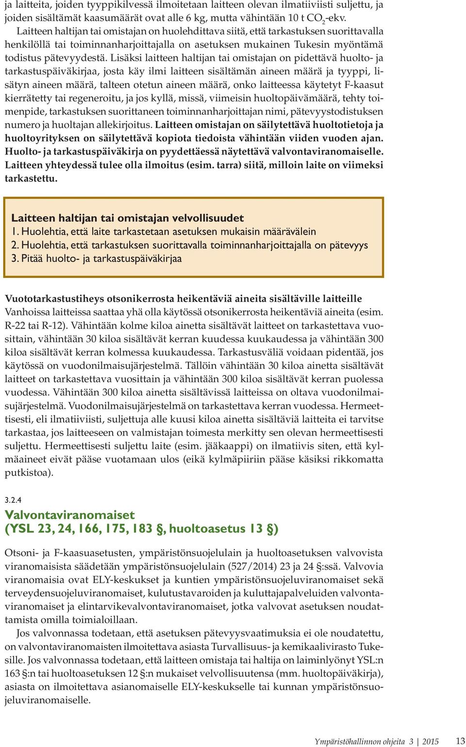 Lisäksi laitteen haltijan tai omistajan on pidettävä huolto- ja tarkastuspäiväkirjaa, josta käy ilmi laitteen sisältämän aineen määrä ja tyyppi, lisätyn aineen määrä, talteen otetun aineen määrä,