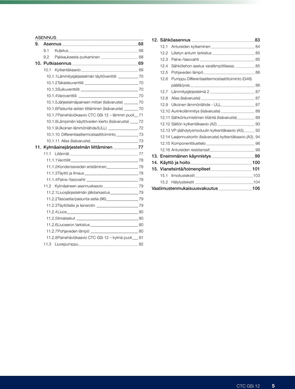 1.9 Ulkoinen lämmönlähde/(ull) 72 10.1.10 Differentiaalitermostaattitoiminto 73 10.1.11 Allas (lisävaruste) 73 11. Kylmäainejärjestelmän liittäminen 77 11.1 Liitännät 77 11.1.1 Venttiilit 78 11.1.2 Kondenssiveden eristäminen 78 11.