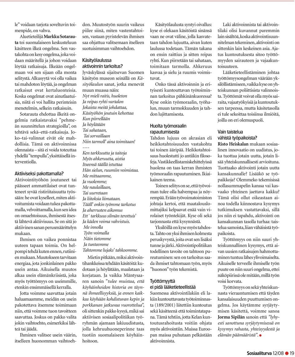 Alkusyytä voi olla vaikea tai mahdoton löytää, ja ongelman ratkaisut ovat kertaluonteisia. Koska ongelmat ovat ainutlaatuisia, niitä ei voi hallita perinteisin menetelmin, selkein ratkaisuin.