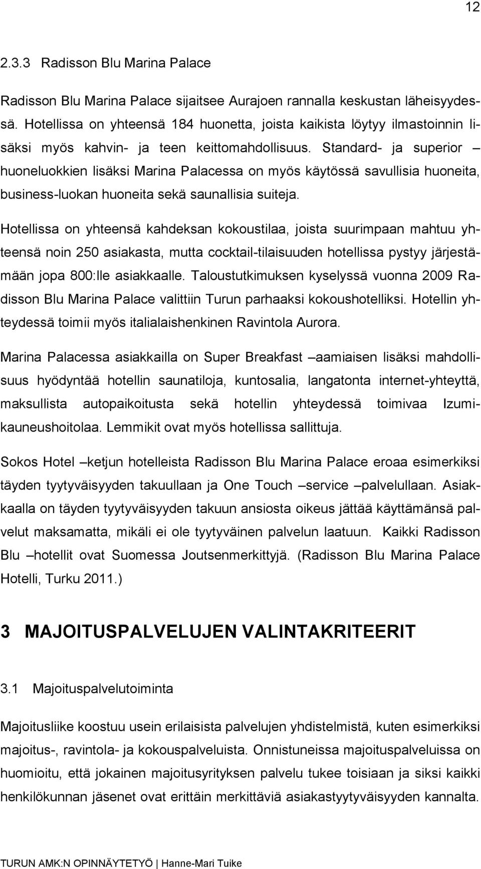 Standard- ja superior huoneluokkien lisäksi Marina Palacessa on myös käytössä savullisia huoneita, business-luokan huoneita sekä saunallisia suiteja.