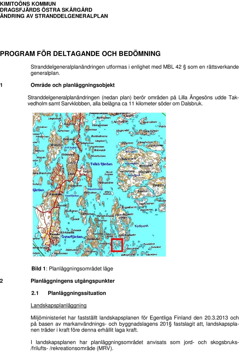 1 Område och planläggningsobjekt Stranddelgeneralplanändringen (nedan plan) berör områden på Lilla Ängesöns udde Takvedholm samt Sarvklobben, alla belägna ca 11 kilometer söder om Dalsbruk.