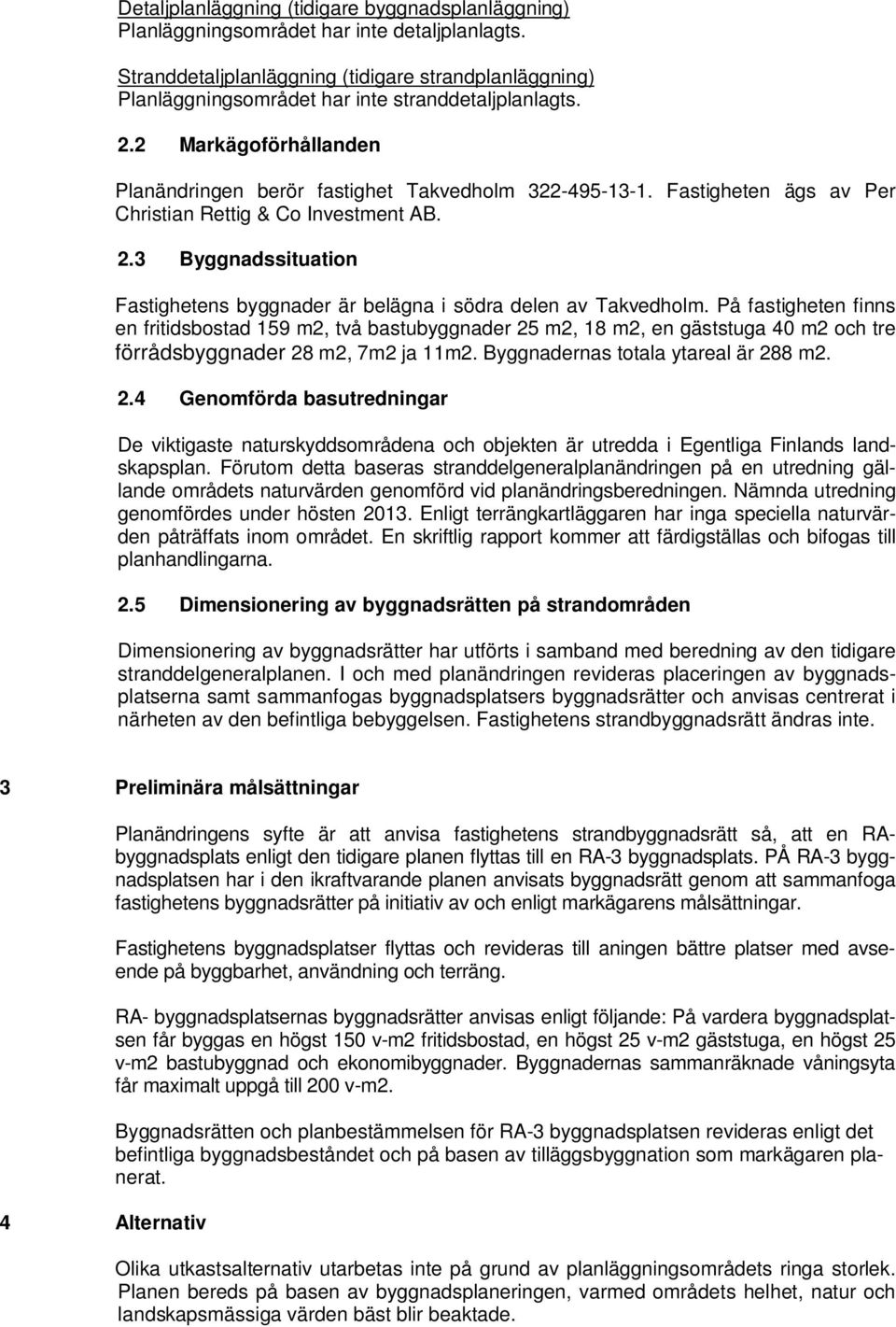 Fastigheten ägs av Per Christian Rettig & Co Investment AB. 2.3 Byggnadssituation Fastighetens byggnader är belägna i södra delen av Takvedholm.