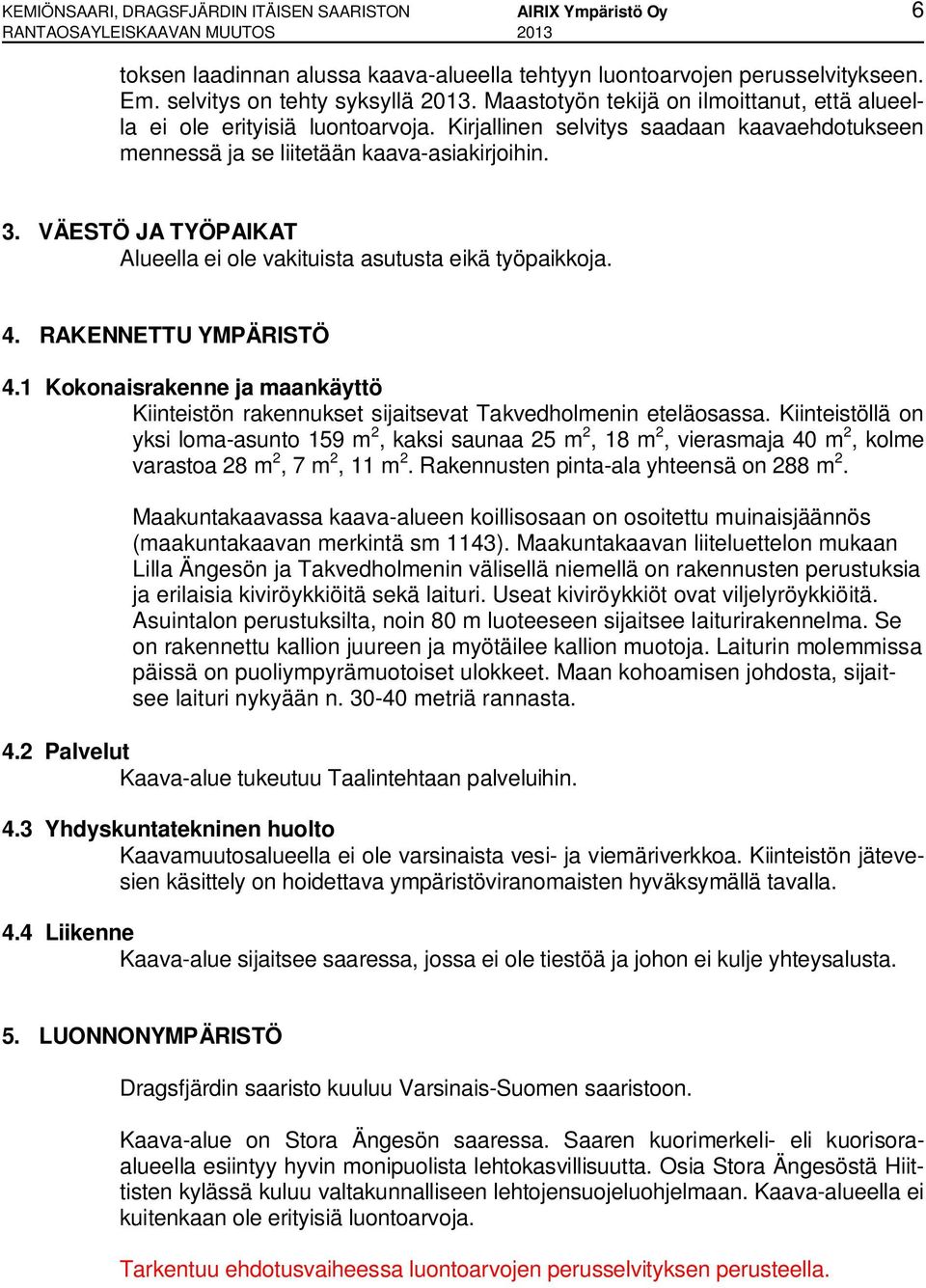 Kirjallinen selvitys saadaan kaavaehdotukseen mennessä ja se liitetään kaava-asiakirjoihin. 3. VÄESTÖ JA TYÖPAIKAT Alueella ei ole vakituista asutusta eikä työpaikkoja. 4. RAKENNETTU YMPÄRISTÖ 4.