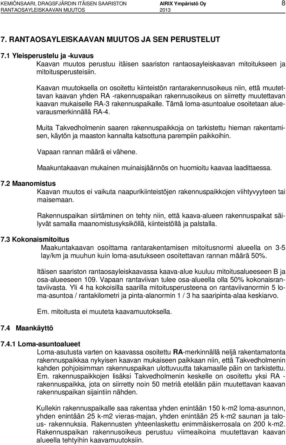 Kaavan muutoksella on osoitettu kiinteistön rantarakennusoikeus niin, että muutettavan kaavan yhden RA -rakennuspaikan rakennusoikeus on siirretty muutettavan kaavan mukaiselle RA-3 rakennuspaikalle.