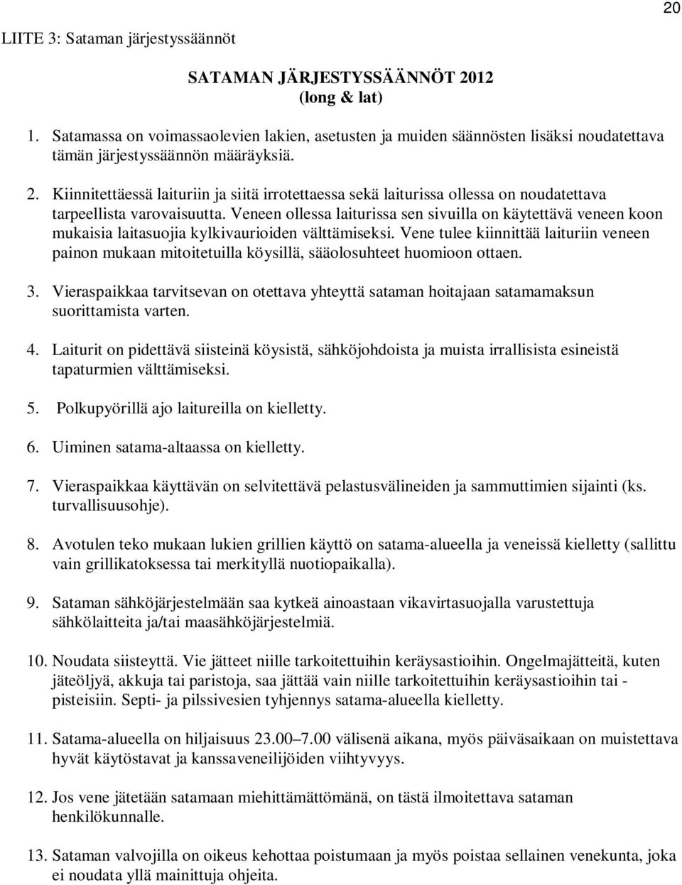 Kiinnitettäessä laituriin ja siitä irrotettaessa sekä laiturissa ollessa on noudatettava tarpeellista varovaisuutta.