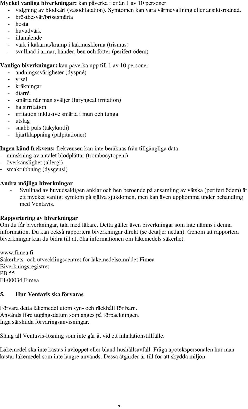 upp till 1 av 10 personer - andningssvårigheter (dyspné) - yrsel - kräkningar - diarré - smärta när man sväljer (faryngeal irritation) - halsirritation - irritation inklusive smärta i mun och tunga -