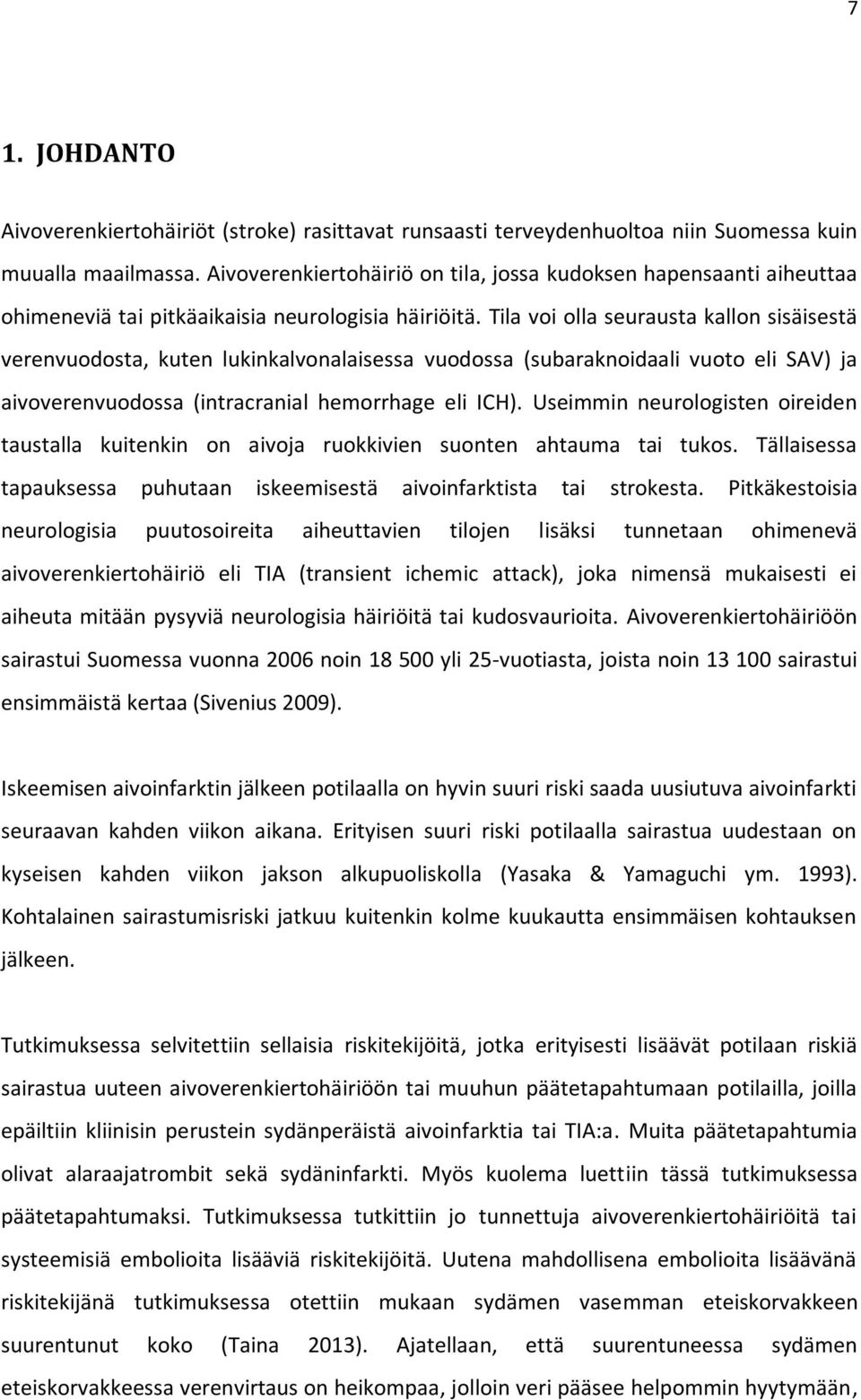 Tila voi olla seurausta kallon sisäisestä verenvuodosta, kuten lukinkalvonalaisessa vuodossa (subaraknoidaali vuoto eli SAV) ja aivoverenvuodossa (intracranial hemorrhage eli ICH).