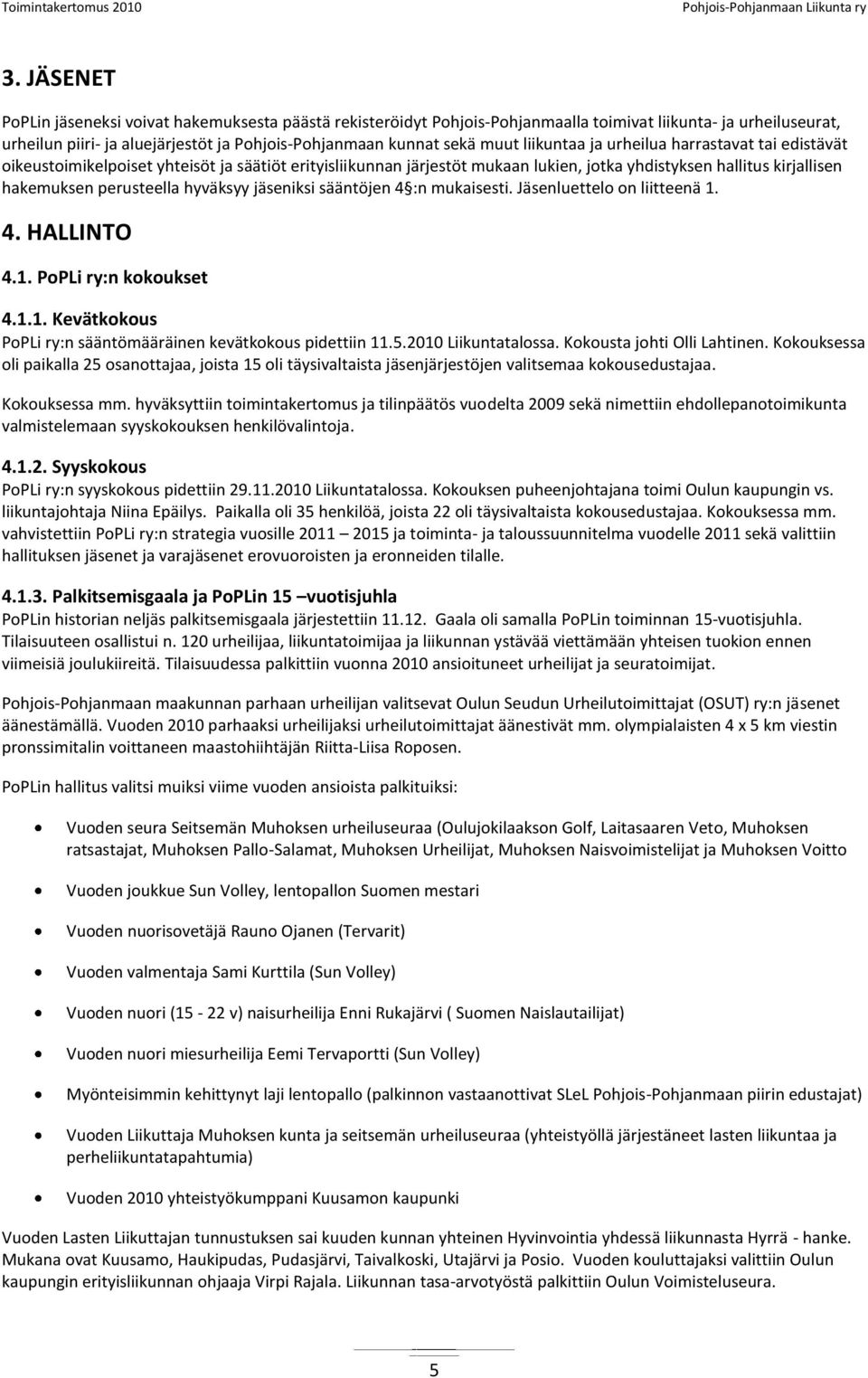 hyväksyy jäseniksi sääntöjen 4 :n mukaisesti. Jäsenluettelo on liitteenä 1. 4. HALLINTO 4.1. PoPLi ry:n kokoukset 4.1.1. Kevätkokous PoPLi ry:n sääntömääräinen kevätkokous pidettiin 11.5.