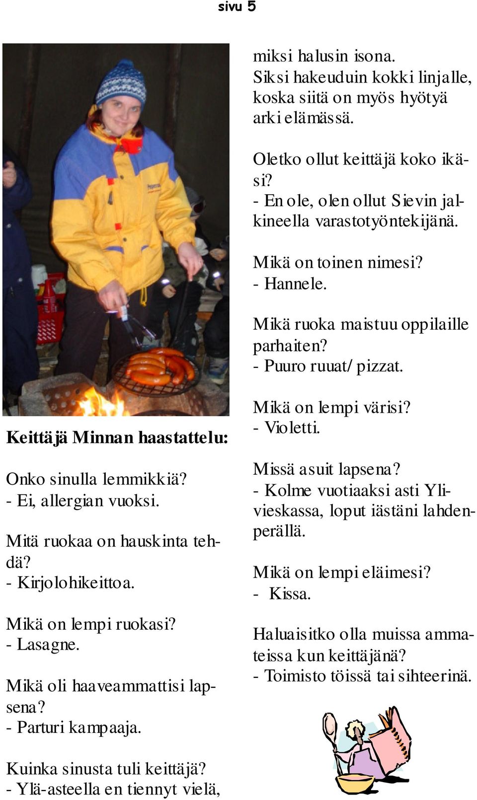 Mitä ruokaa on hauskinta tehdä? - Kirjolohikeittoa. Mikä on lempi ruokasi? - Lasagne. Mikä oli haaveammattisi lapsena? - Parturi kampaaja. Mikä on lempi värisi? - Violetti. Missä asuit lapsena?