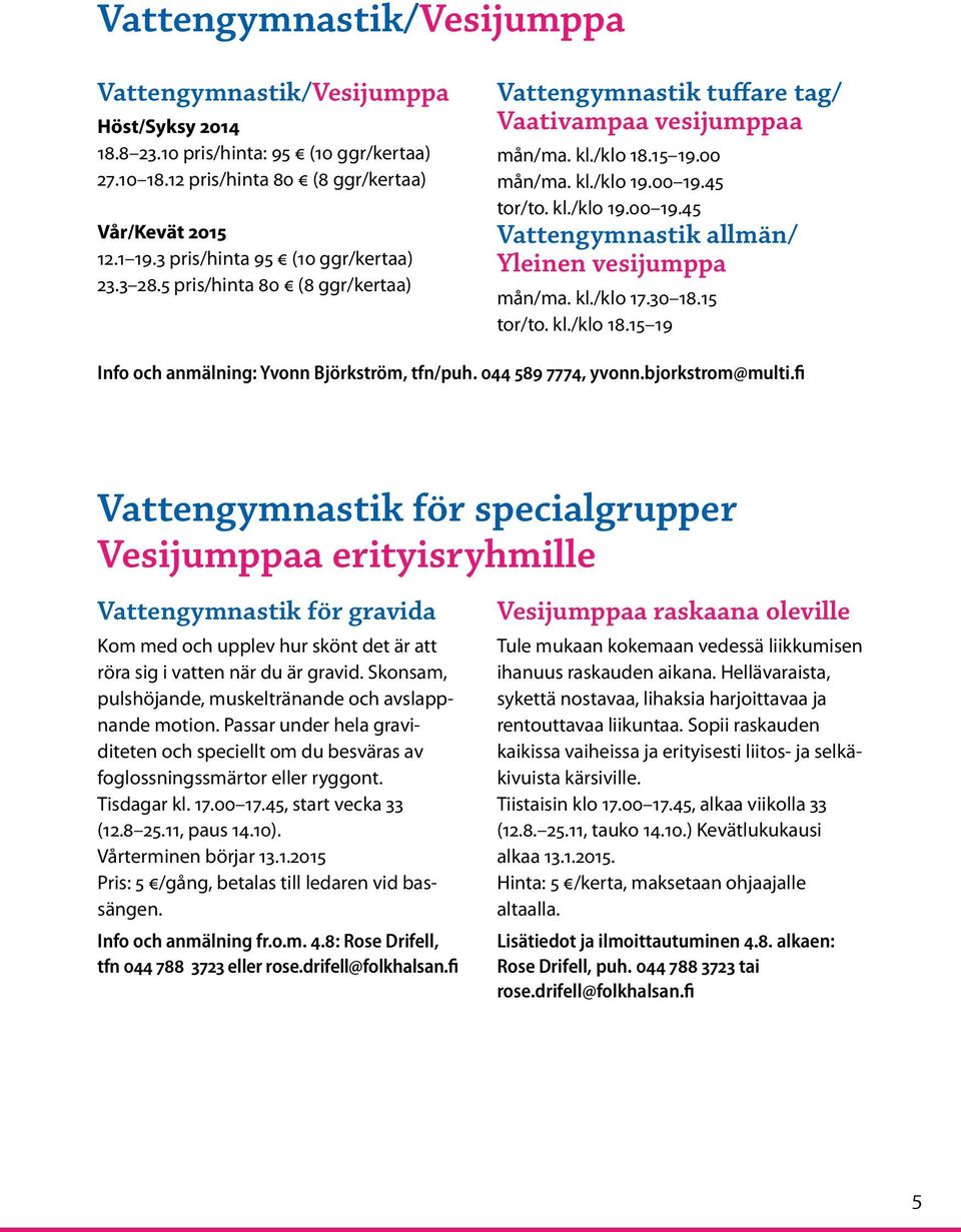 45 tor/to. kl./klo 19.00 19.45 Vattengymnastik allmän/ Yleinen vesijumppa mån/ma. kl./klo 17.30 18.15 tor/to. kl./klo 18.15 19 Info och anmälning: Yvonn Björkström, tfn/puh. 044 589 7774, yvonn.