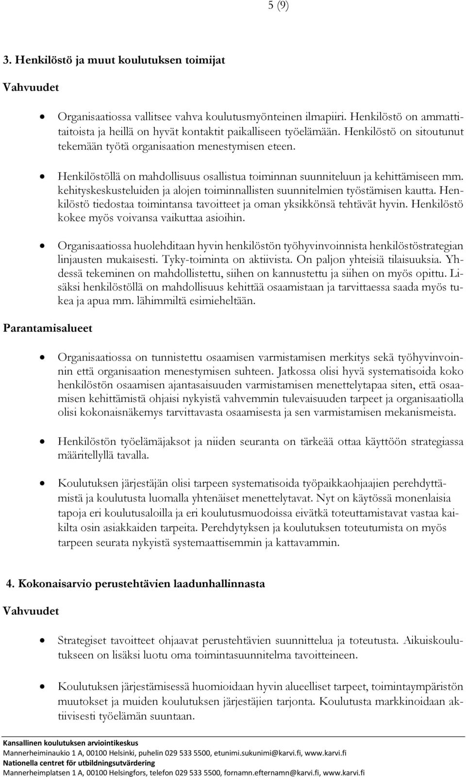 kehityskeskusteluiden ja alojen toiminnallisten suunnitelmien työstämisen kautta. Henkilöstö tiedostaa toimintansa tavoitteet ja oman yksikkönsä tehtävät hyvin.
