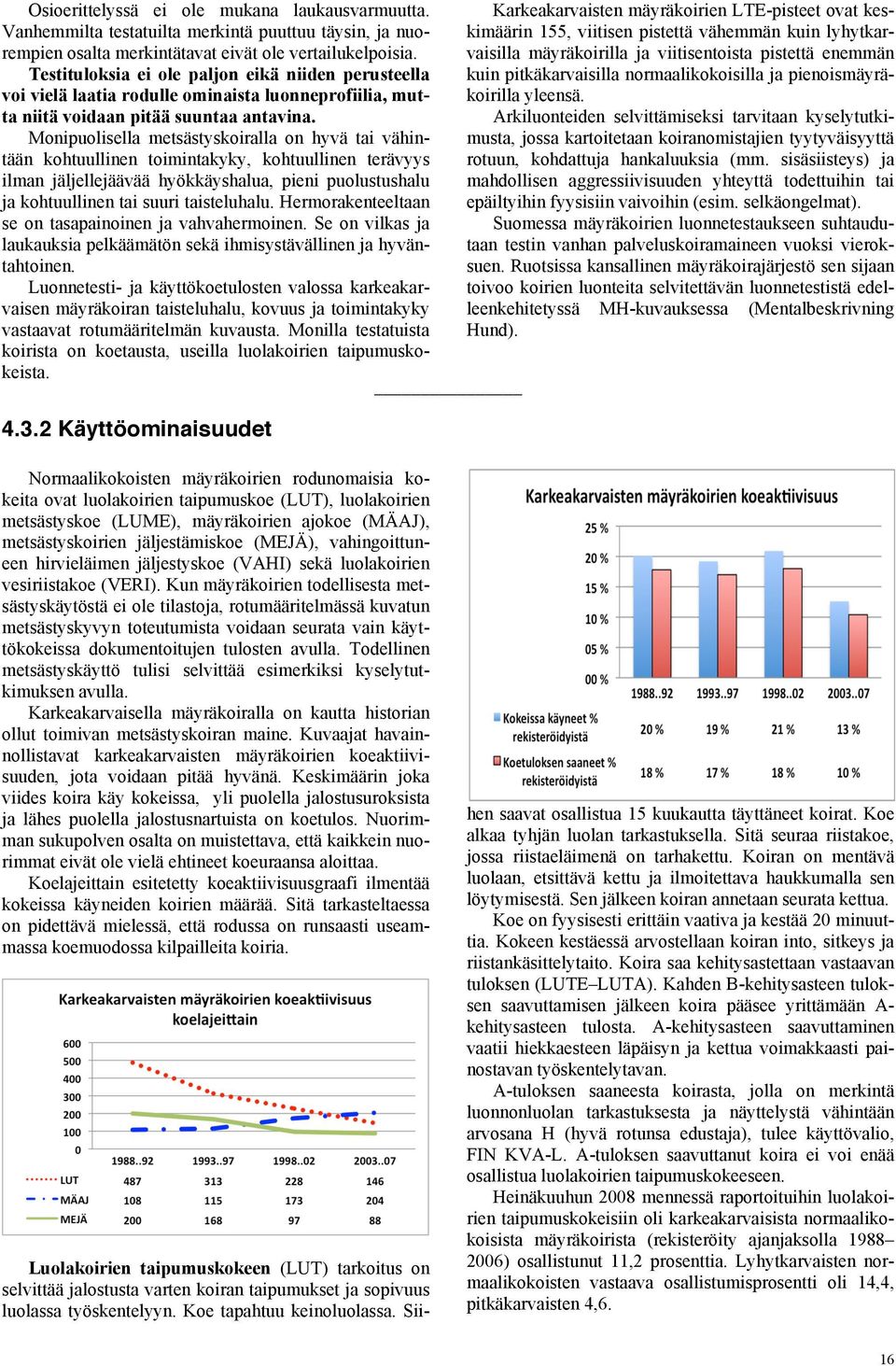 Monipuolisella metsästyskoiralla on hyvä tai vähintään kohtuullinen toimintakyky, kohtuullinen terävyys ilman jäljellejäävää hyökkäyshalua, pieni puolustushalu ja kohtuullinen tai suuri taisteluhalu.