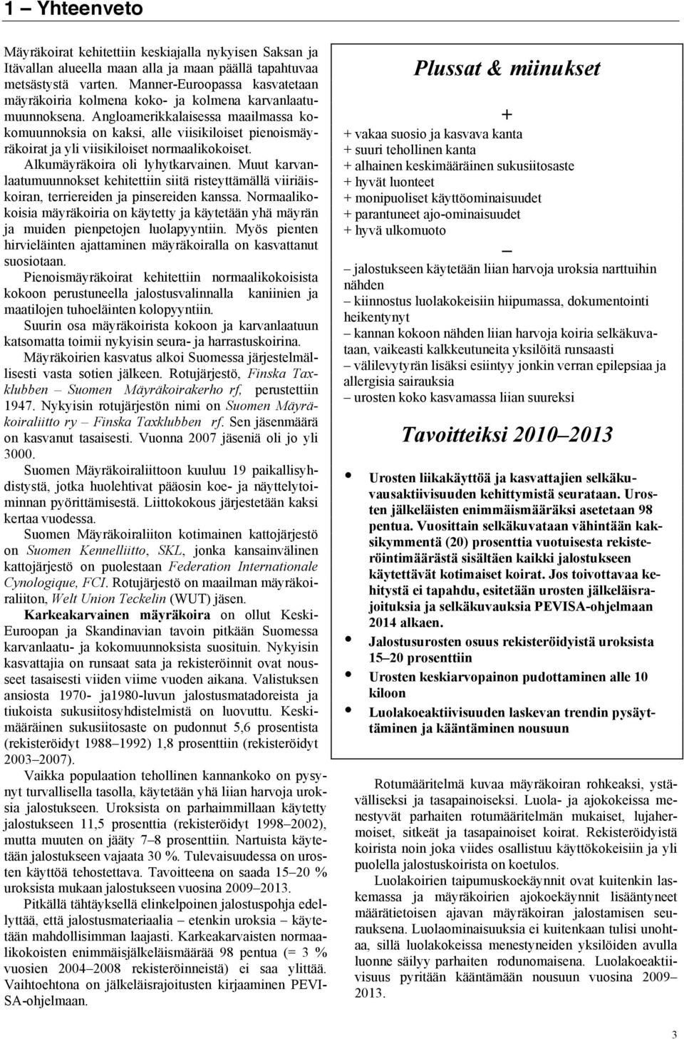 Angloamerikkalaisessa maailmassa kokomuunnoksia on kaksi, alle viisikiloiset pienoismäyräkoirat ja yli viisikiloiset normaalikokoiset. Alkumäyräkoira oli lyhytkarvainen.