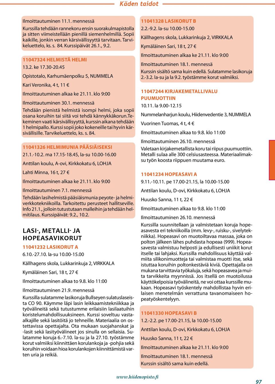 tekeminen vaati kärsivällisyyttä, kurssin aikana tehdään 1 helmipallo. Kurssi sopii joko kokeneille tai hyvin kärsivällisille. Tarvikeluettelo, ks. s. 84. 11041326 HELMIMUNIA PÄÄSIÄISEKSI 21.1.-10.2. ma 17.