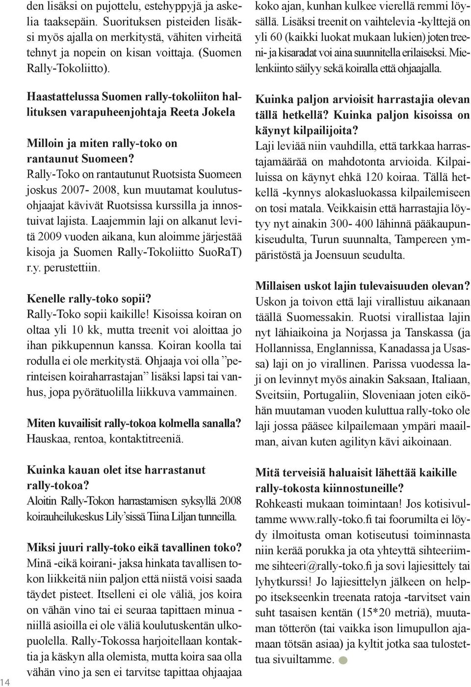 Rally-Toko on rantautunut Ruotsista Suomeen joskus 2007-2008, kun muutamat koulutusohjaajat kävivät Ruotsissa kurssilla ja innostuivat lajista.