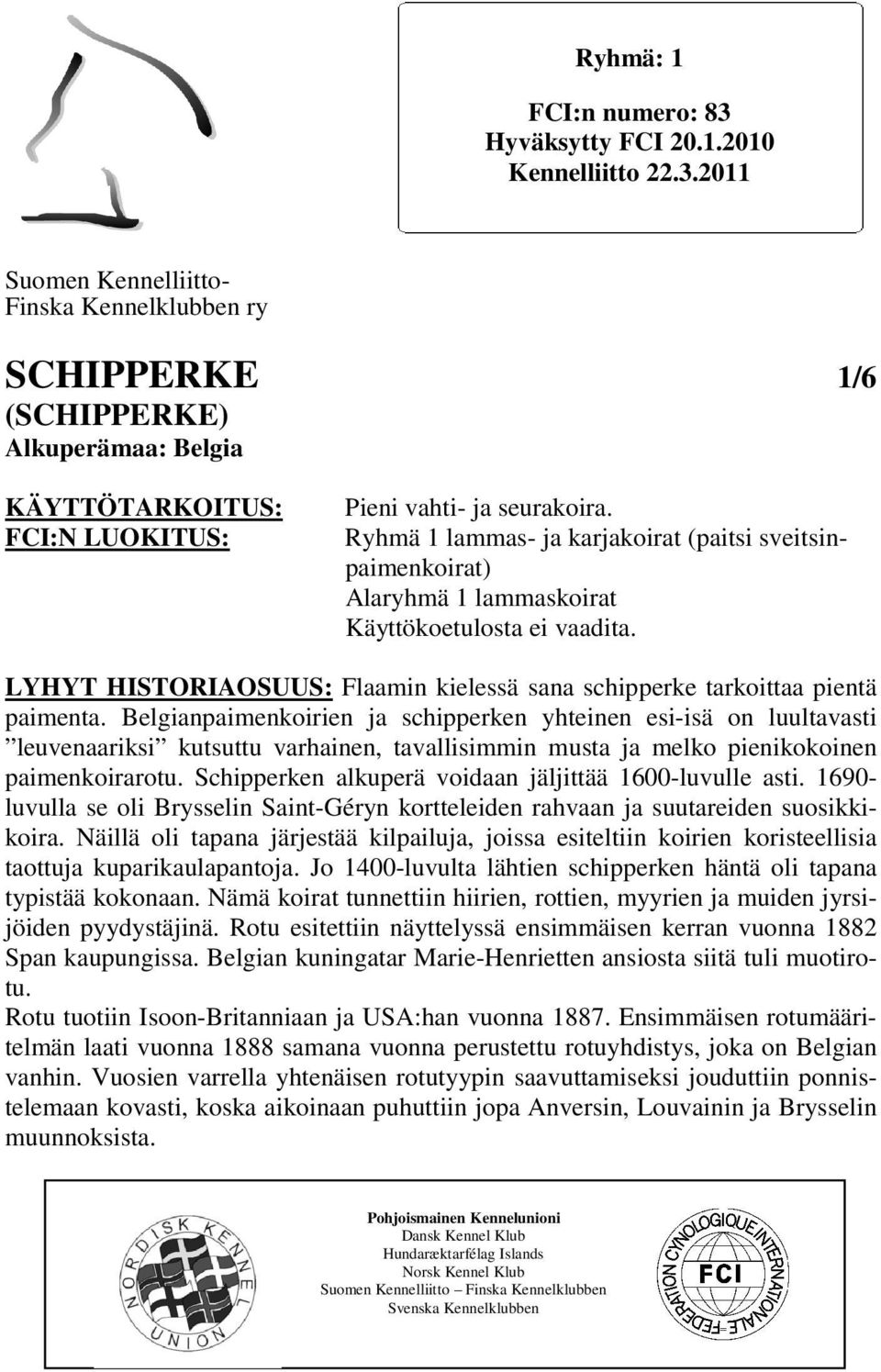 Belgianpaimenkoirien ja schipperken yhteinen esi-isä on luultavasti leuvenaariksi kutsuttu varhainen, tavallisimmin musta ja melko pienikokoinen paimenkoirarotu.