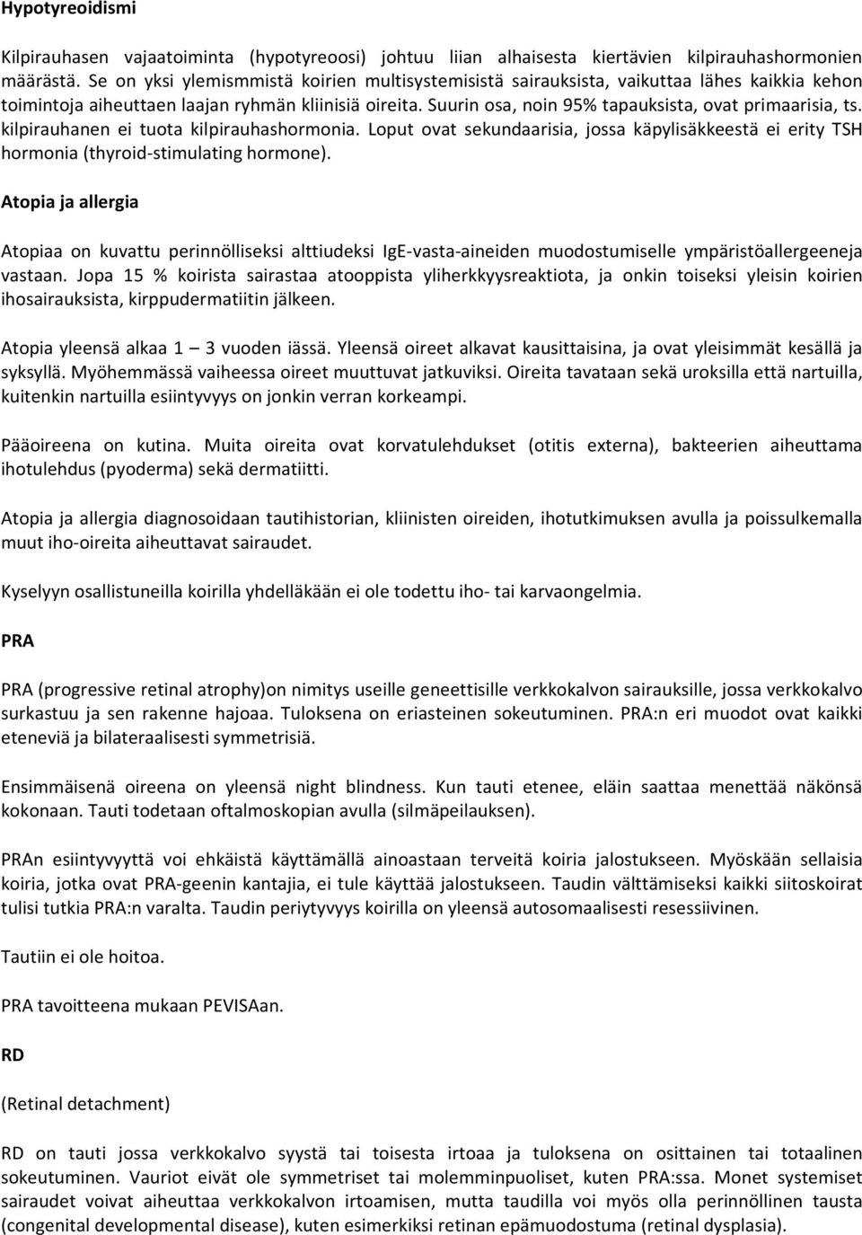 Suurin osa, noin 95% tapauksista, ovat primaarisia, ts. kilpirauhanen ei tuota kilpirauhashormonia. Loput ovat sekundaarisia, jossa käpylisäkkeestä ei erity TSH hormonia (thyroid-stimulating hormone).