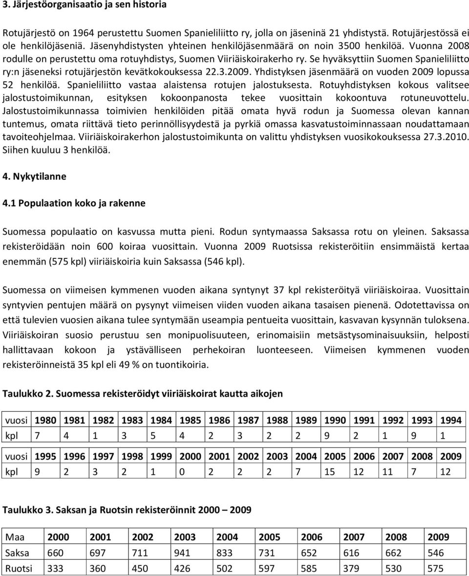 Se hyväksyttiin Suomen Spanieliliitto ry:n jäseneksi rotujärjestön kevätkokouksessa 22.3.2009. Yhdistyksen jäsenmäärä on vuoden 2009 lopussa 52 henkilöä.