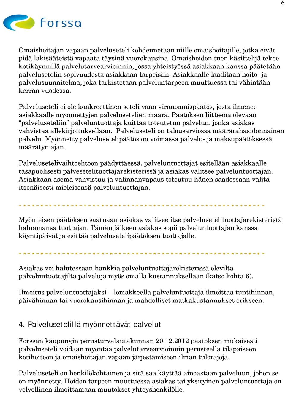 Asiakkaalle laaditaan hoito- ja palvelusuunnitelma, joka tarkistetaan palveluntarpeen muuttuessa tai vähintään kerran vuodessa.