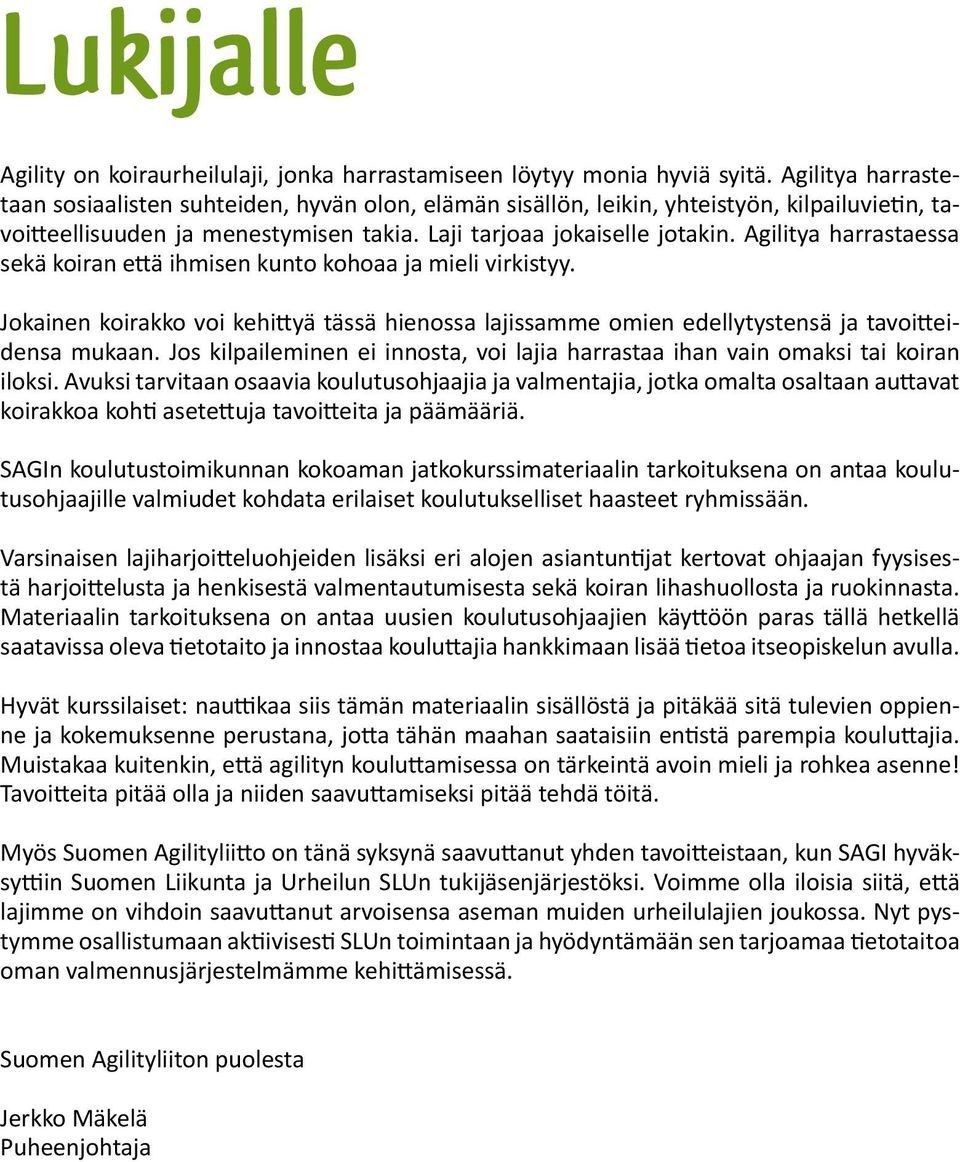 Agilitya harrastaessa sekä koiran että ihmisen kunto kohoaa ja mieli virkistyy. Jokainen koirakko voi kehittyä tässä hienossa lajissamme omien edellytystensä ja tavoitteidensa mukaan.