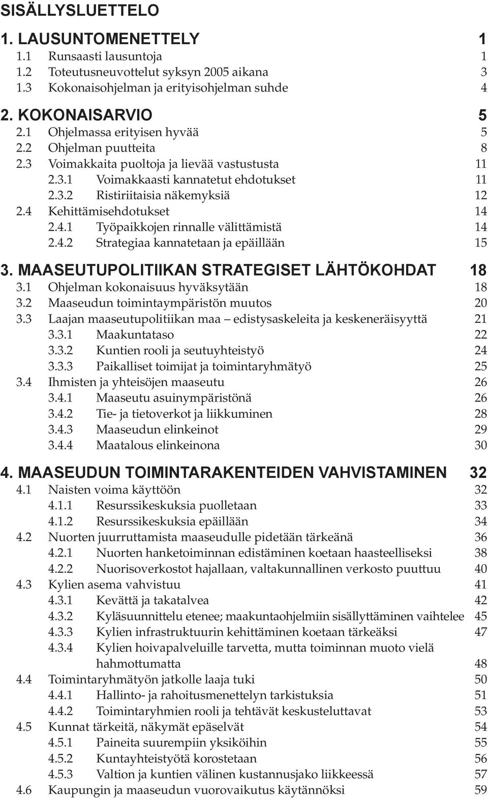 4 Kehittämisehdotukset 14 2.4.1 Työpaikkojen rinnalle välittämistä 14 2.4.2 Strategiaa kannatetaan ja epäillään 15 3. MAASEUTUPOLITIIKAN STRATEGISET LÄHTÖKOHDAT 18 3.