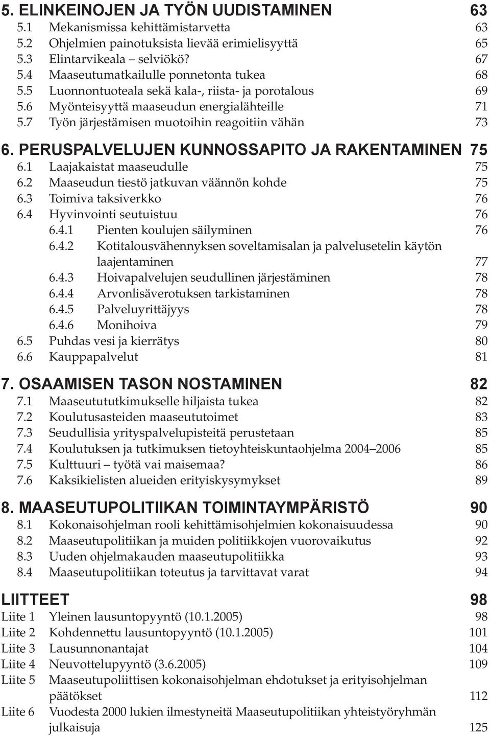 7 Työn järjestämisen muotoihin reagoitiin vähän 73 6. PERUSPALVELUJEN KUNNOSSAPITO JA RAKENTAMINEN 75 6.1 Laajakaistat maaseudulle 75 6.2 Maaseudun tiestö jatkuvan väännön kohde 75 6.