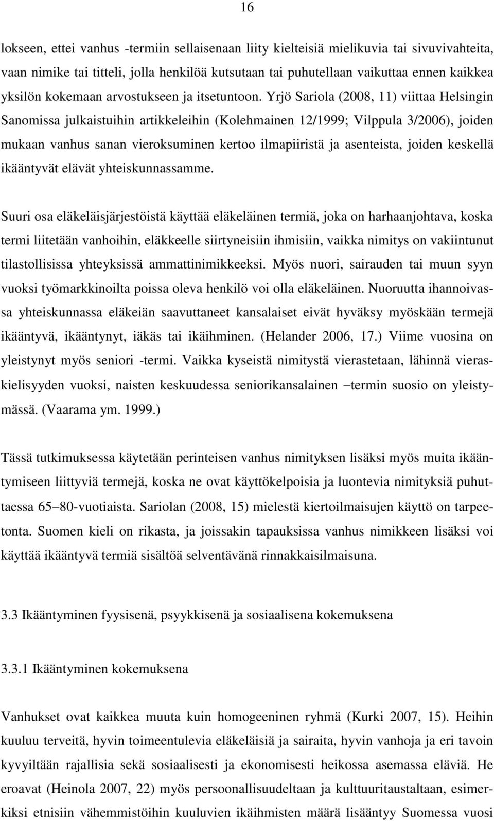 Yrjö Sariola (2008, 11) viittaa Helsingin Sanomissa julkaistuihin artikkeleihin (Kolehmainen 12/1999; Vilppula 3/2006), joiden mukaan vanhus sanan vieroksuminen kertoo ilmapiiristä ja asenteista,