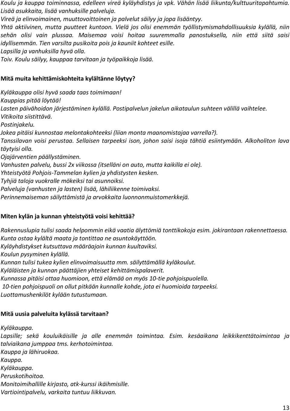 Vielä jos olisi enemmän työllistymismahdollisuuksia kylällä, niin sehän olisi vain plussaa. Maisemaa voisi hoitaa suuremmalla panostuksella, niin että siitä saisi idyllisemmän.