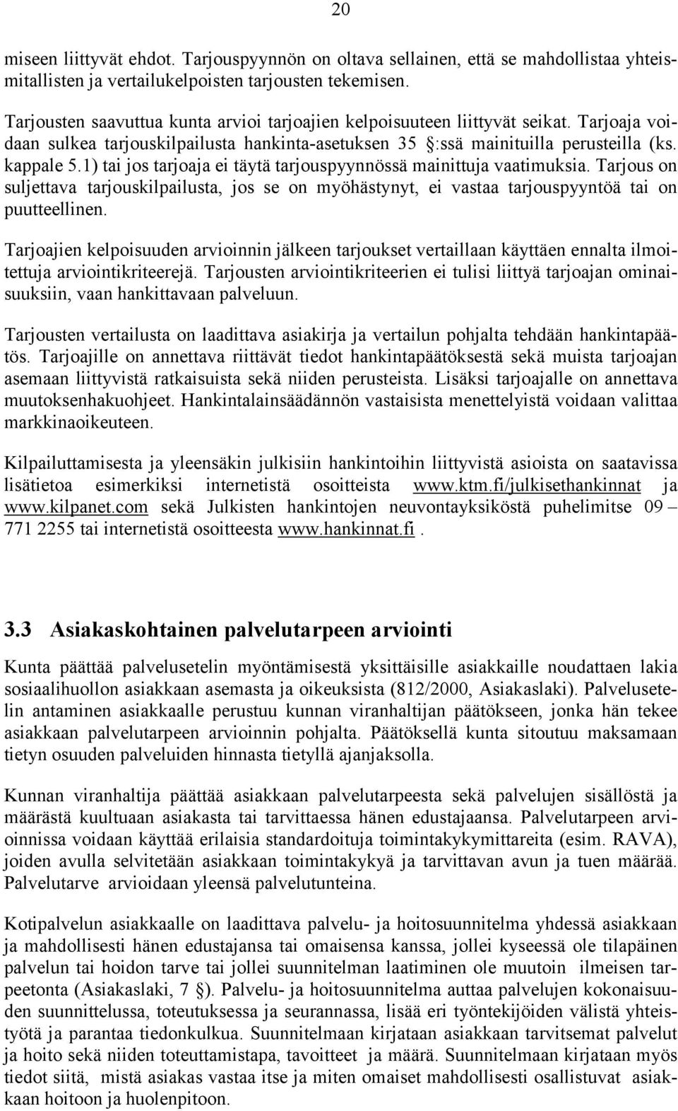 1) tai jos tarjoaja ei täytä tarjouspyynnössä mainittuja vaatimuksia. Tarjous on suljettava tarjouskilpailusta, jos se on myöhästynyt, ei vastaa tarjouspyyntöä tai on puutteellinen.