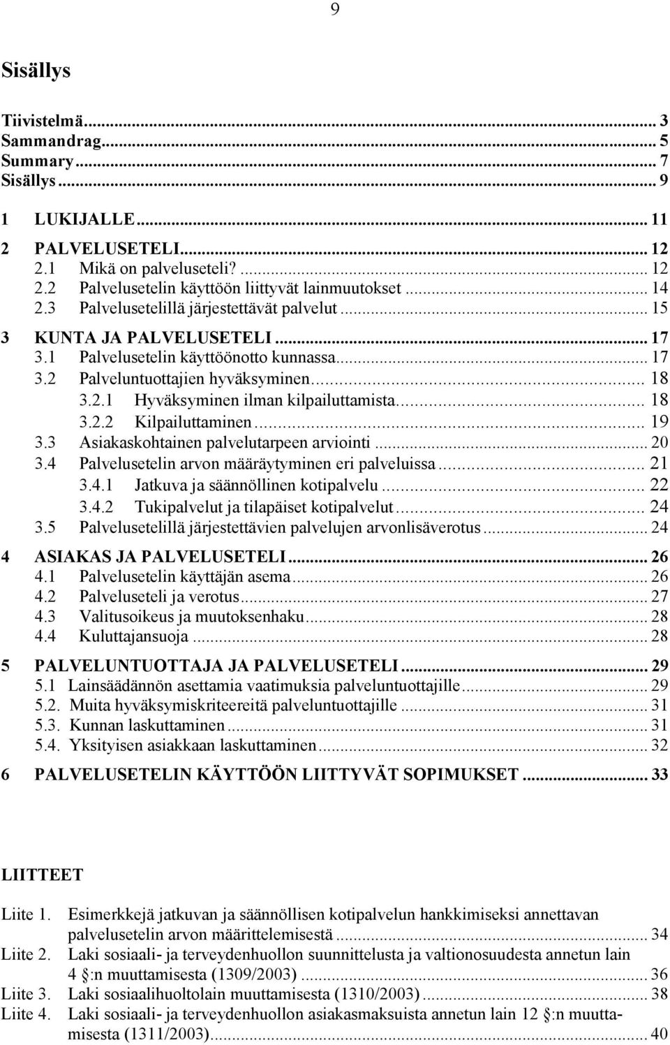 .. 18 3.2.2 Kilpailuttaminen... 19 3.3 Asiakaskohtainen palvelutarpeen arviointi... 20 3.4 Palvelusetelin arvon määräytyminen eri palveluissa... 21 3.4.1 Jatkuva ja säännöllinen kotipalvelu... 22 3.4.2 Tukipalvelut ja tilapäiset kotipalvelut.