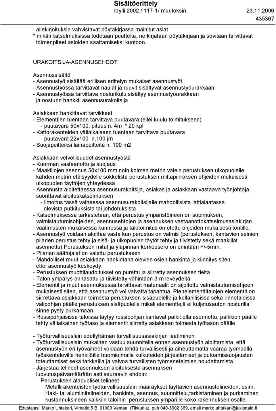 - Asennustyössä tarvittava nosturikulu sisältyy asennustyöurakkaan ja nosturin hankkii asennusurakoitsija Asiakkaan hankittavat tarvikkeet - Elementtien tuentaan tarvittava puutavara (ellei kuulu