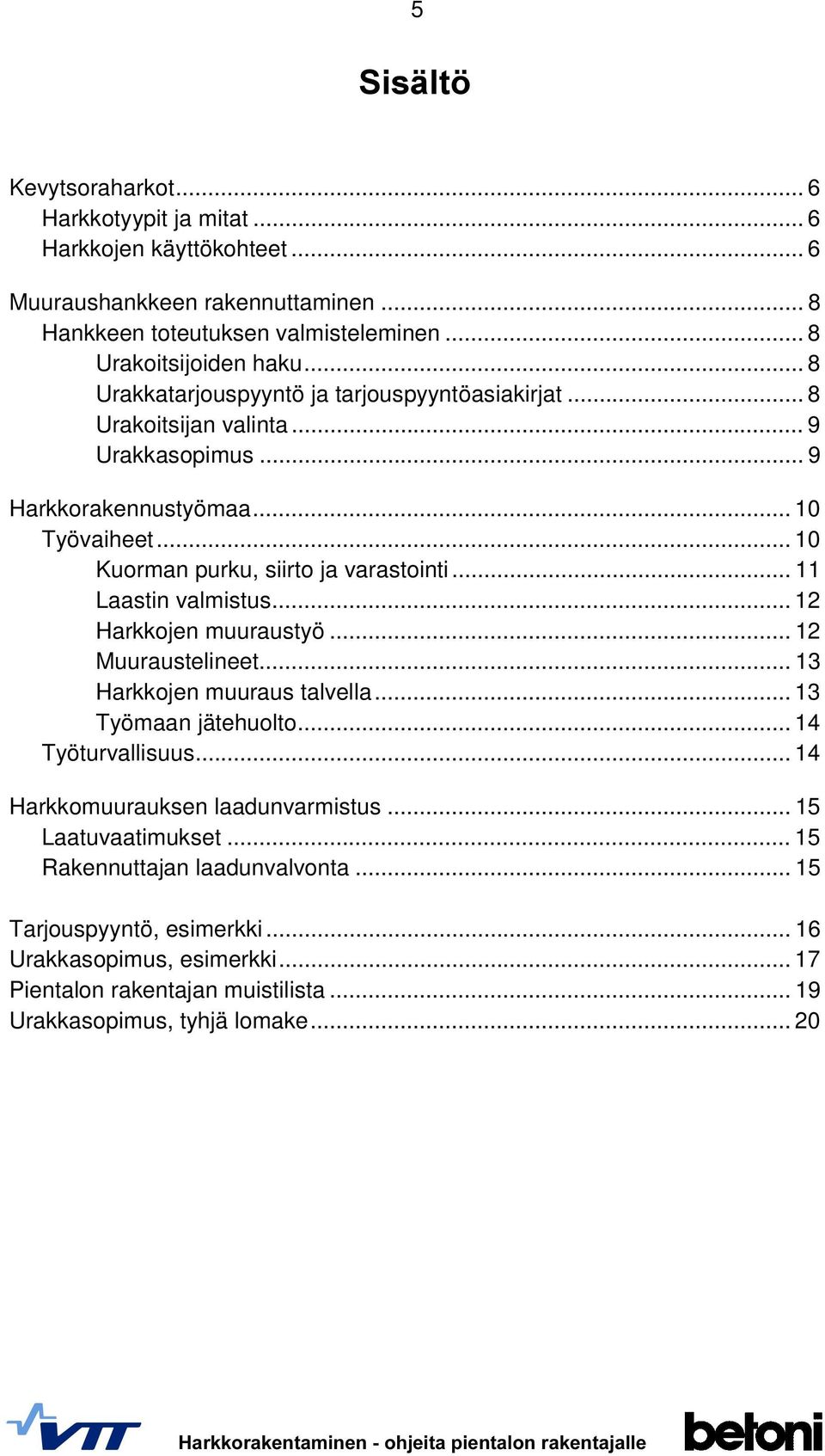 .. 11 Laastin valmistus... 12 Harkkojen muuraustyö... 12 Muuraustelineet... 13 Harkkojen muuraus talvella... 13 Työmaan jätehuolto... 14 Työturvallisuus... 14 Harkkomuurauksen laadunvarmistus.