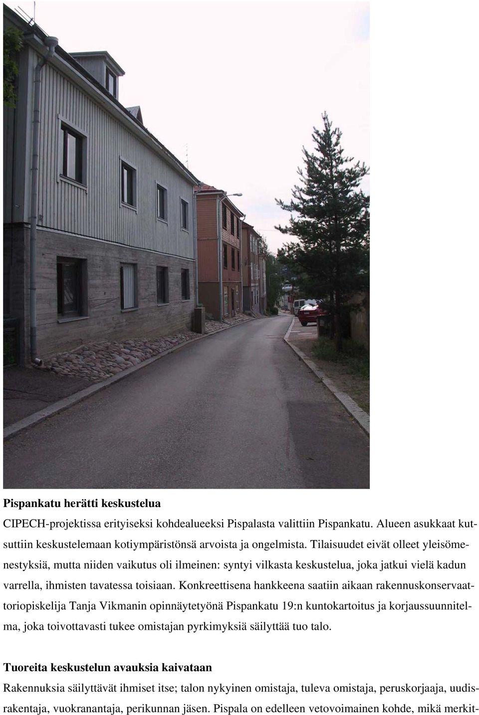 Konkreettisena hankkeena saatiin aikaan rakennuskonservaattoriopiskelija Tanja Vikmanin opinnäytetyönä Pispankatu 19:n kuntokartoitus ja korjaussuunnitelma, joka toivottavasti tukee omistajan