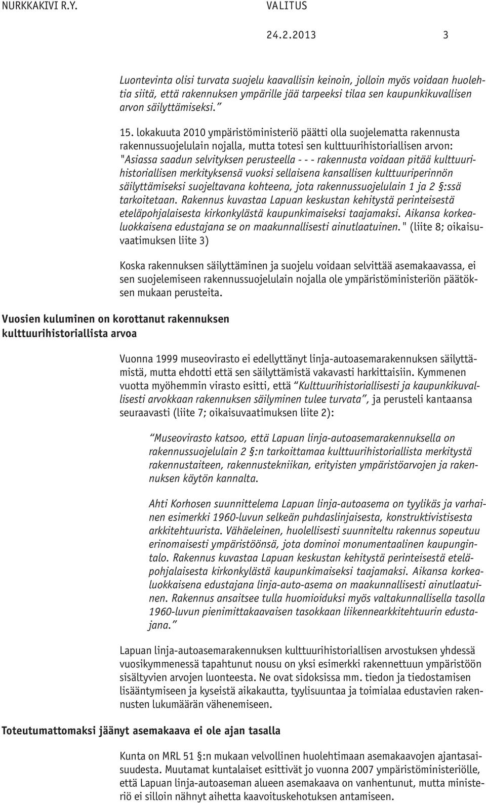 lokakuuta 2010 ympäristöministeriö päätti olla suojelematta rakennusta rakennussuojelulain nojalla, mutta totesi sen kulttuurihistoriallisen arvon: "Asiassa saadun selvityksen perusteella - - -