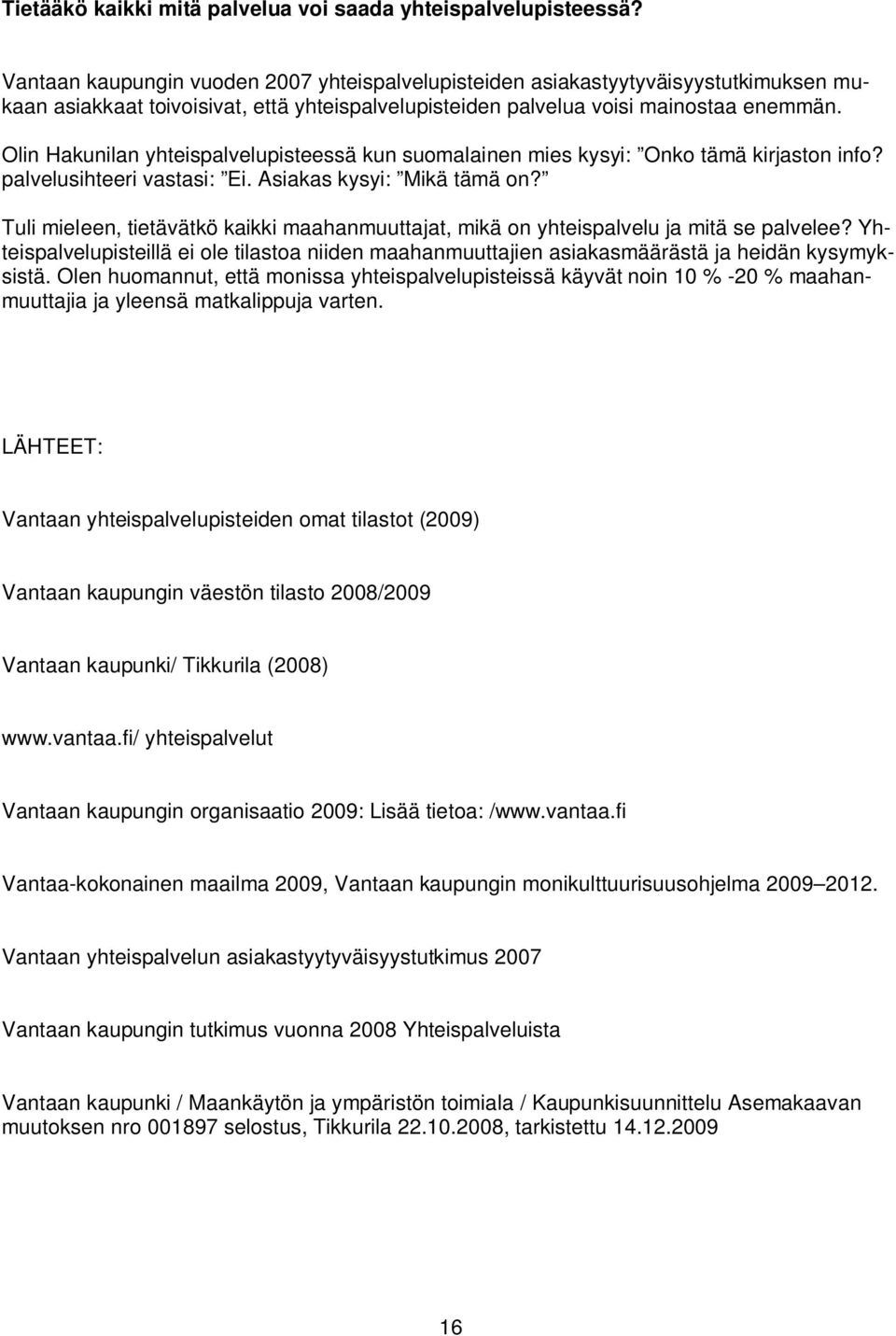 Olin Hakunilan yhteispalvelupisteessä kun suomalainen mies kysyi: Onko tämä kirjaston info? palvelusihteeri vastasi: Ei. Asiakas kysyi: Mikä tämä on?