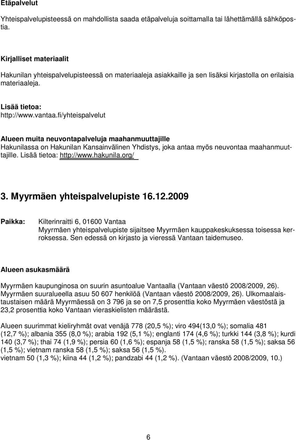 fi/yhteispalvelut Alueen muita neuvontapalveluja maahanmuuttajille Hakunilassa on Hakunilan Kansainvälinen Yhdistys, joka antaa myös neuvontaa maahanmuuttajille. Lisää tietoa: http://www.hakunila.