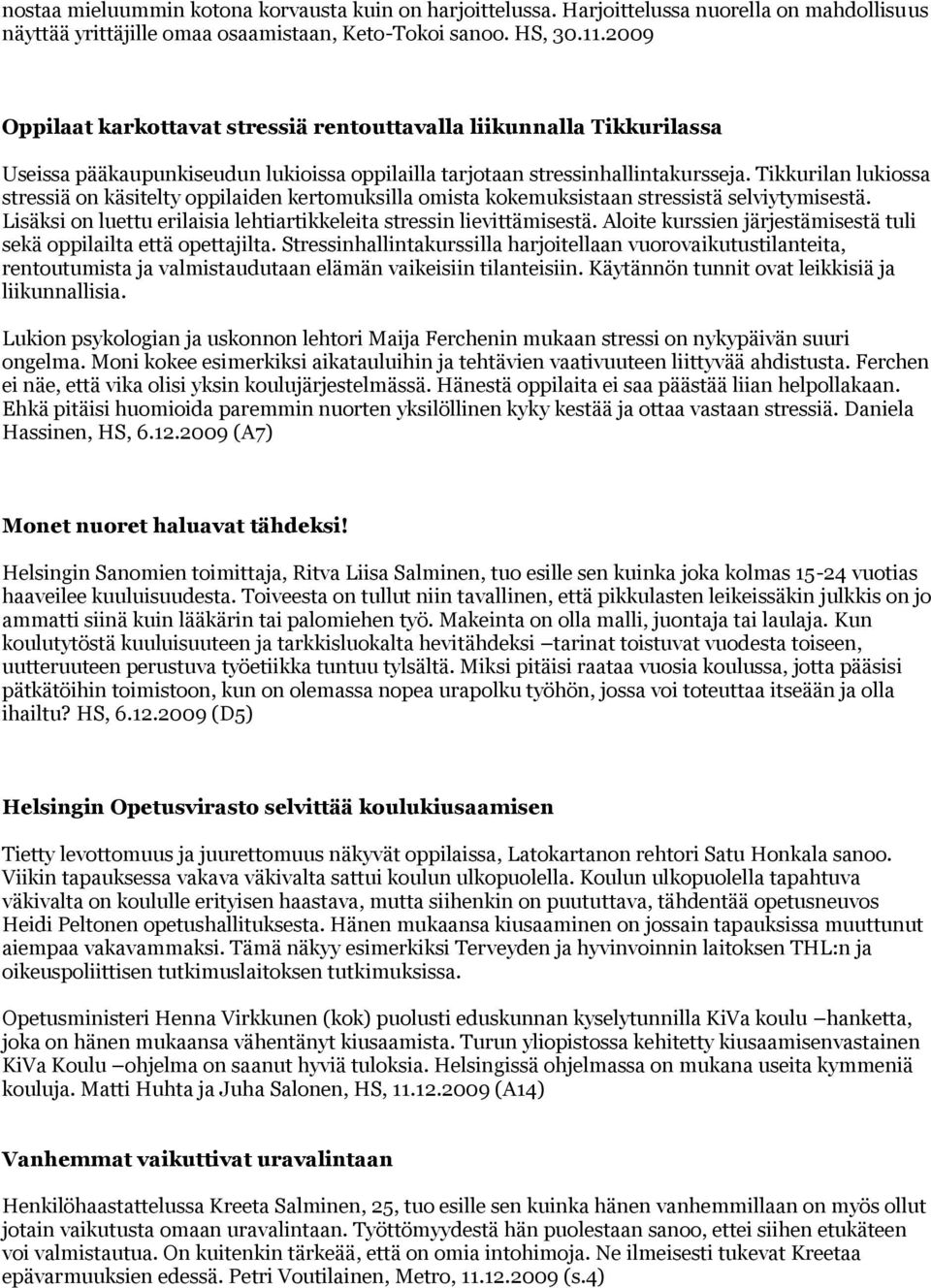 Tikkurilan lukiossa stressiä on käsitelty oppilaiden kertomuksilla omista kokemuksistaan stressistä selviytymisestä. Lisäksi on luettu erilaisia lehtiartikkeleita stressin lievittämisestä.