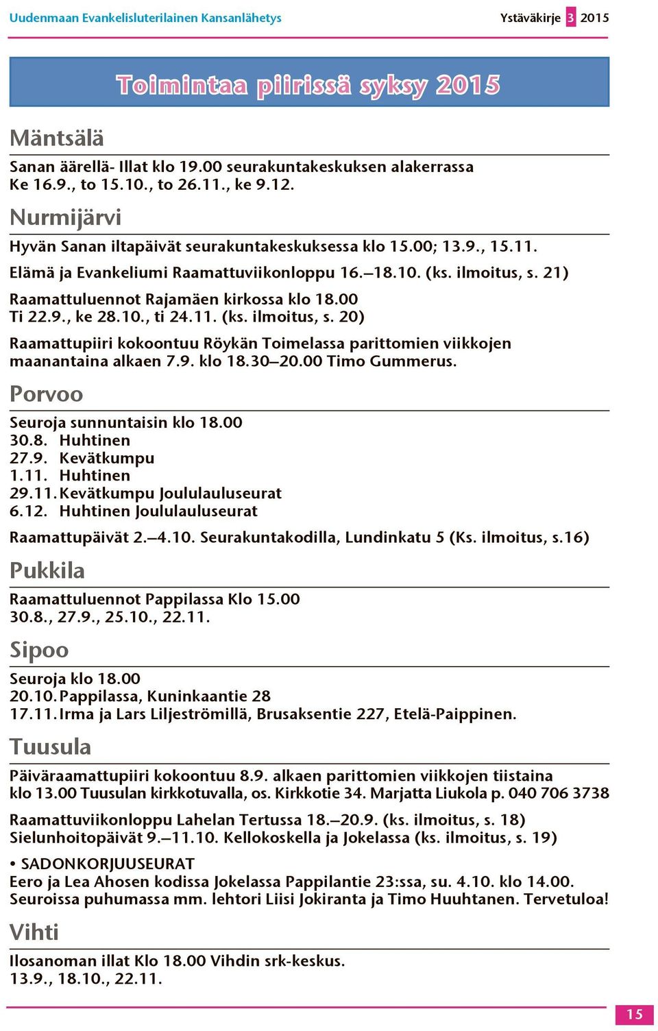 21) Raamattuluennot Rajamäen kirkossa klo 18.00 Ti 22.9., ke 28.10., ti 24.11. (ks. ilmoitus, s. 20) Raamattupiiri kokoontuu Röykän Toimelassa parittomien viikkojen maanantaina alkaen 7.9. klo 18.30 20.