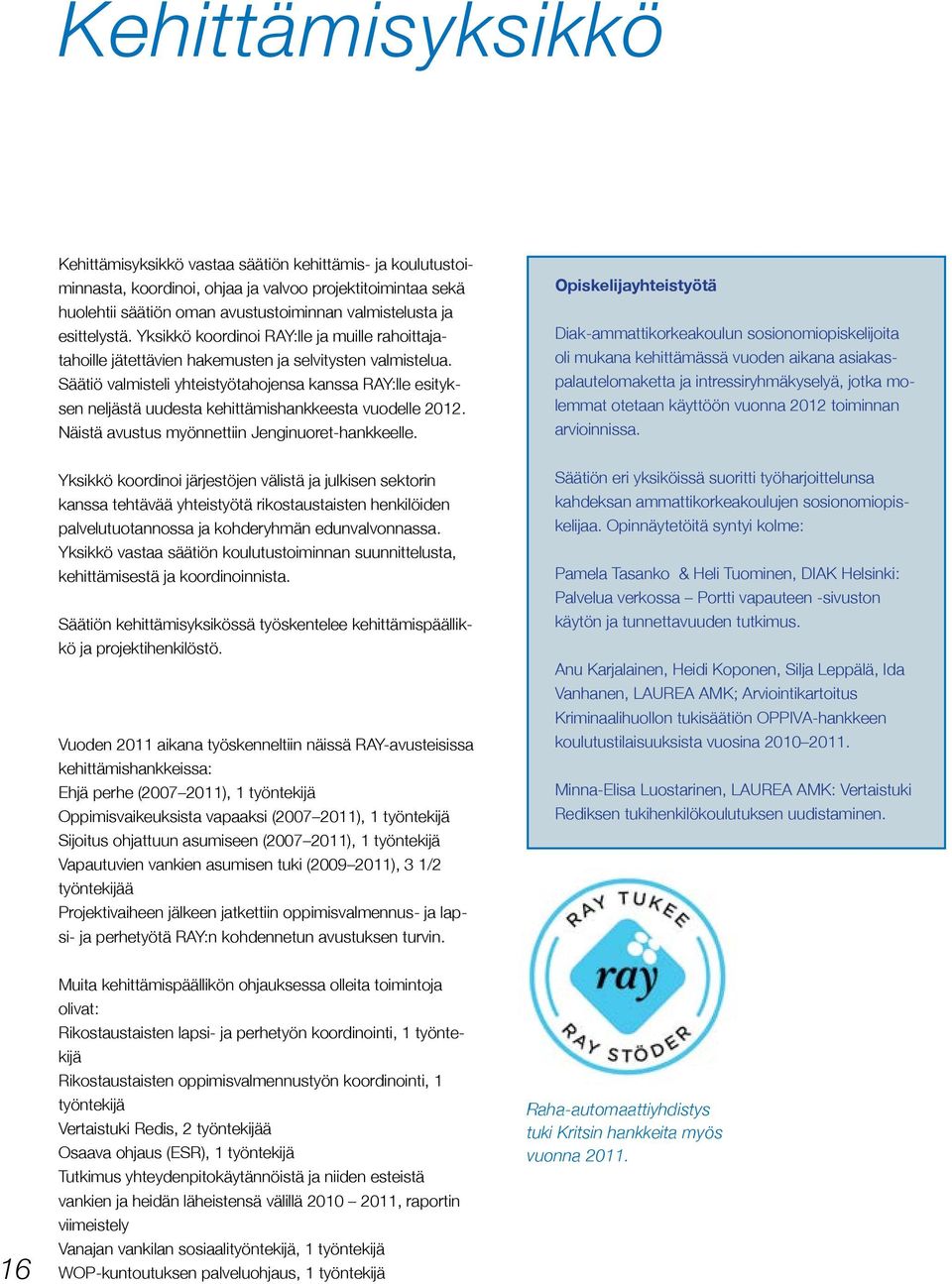 Säätiö valmisteli yhteistyötahojensa kanssa RAY:lle esityksen neljästä uudesta kehittämishankkeesta vuodelle 2012. Näistä avustus myönnettiin Jenginuoret-hankkeelle.