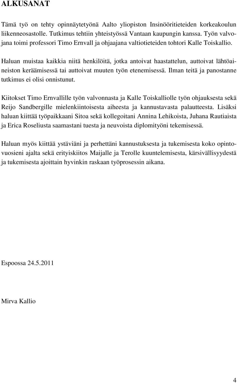 Haluan muistaa kaikkia niitä henkilöitä, jotka antoivat haastattelun, auttoivat lähtöaineiston keräämisessä tai auttoivat muuten työn etenemisessä.